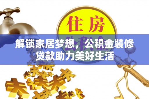 自流井解锁家居梦想，公积金装修贷款助力美好生活
