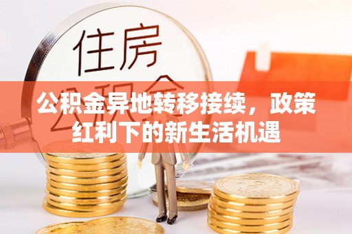 自流井公积金异地转移接续，政策红利下的新生活机遇