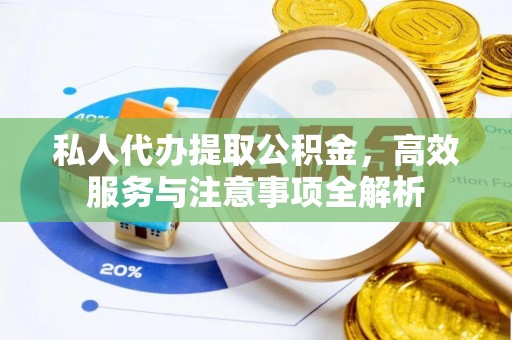 自流井私人代办提取公积金，高效服务与注意事项全解析