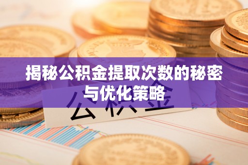 自流井揭秘公积金提取次数的秘密与优化策略