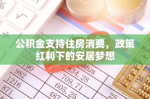 自流井公积金支持住房消费，政策红利下的安居梦想