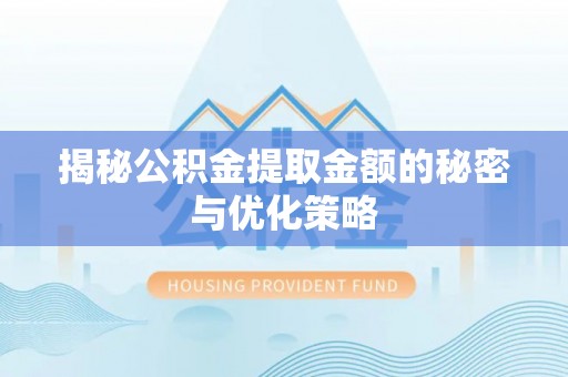 自流井揭秘公积金提取金额的秘密与优化策略