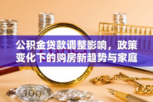 自流井公积金贷款调整影响，政策变化下的购房新趋势与家庭财务规划