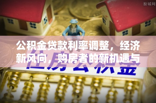 自流井公积金贷款利率调整，经济新风向，购房者的新机遇与挑战