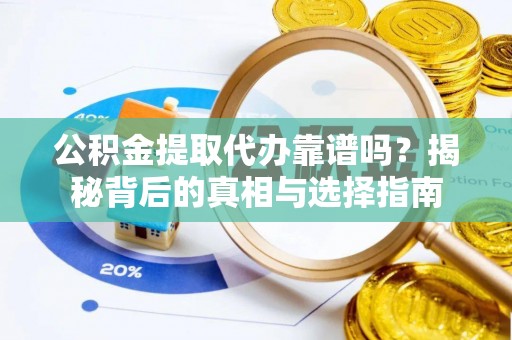 自流井公积金提取代办靠谱吗？揭秘背后的真相与选择指南