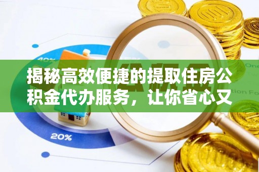 自流井揭秘高效便捷的提取住房公积金代办服务，让你省心又省力