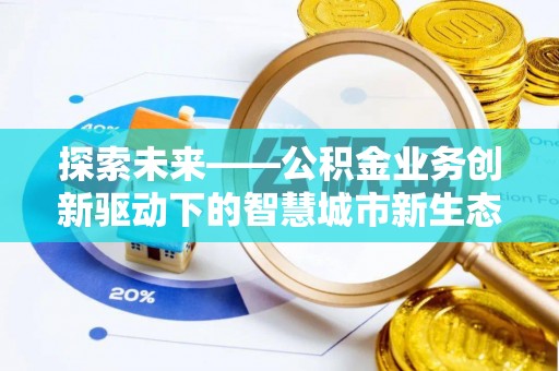 自流井探索未来——公积金业务创新驱动下的智慧城市新生态