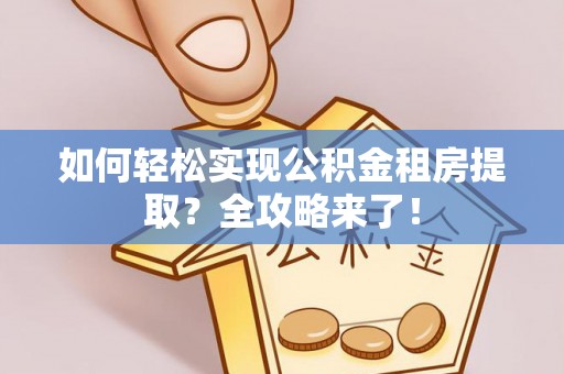 自流井如何轻松实现公积金租房提取？全攻略来了！