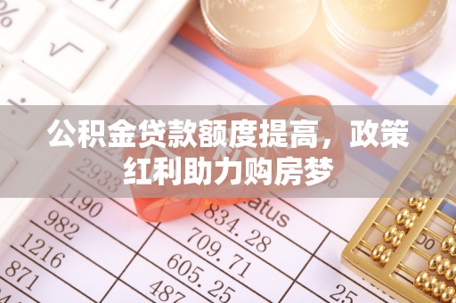 自流井公积金贷款额度提高，政策红利助力购房梦