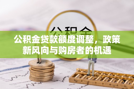 自流井公积金贷款额度调整，政策新风向与购房者的机遇