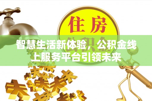 自流井智慧生活新体验，公积金线上服务平台引领未来