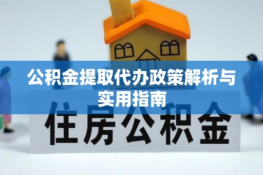 自流井公积金提取代办政策解析与实用指南