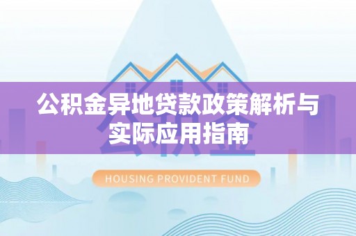 自流井公积金异地贷款政策解析与实际应用指南