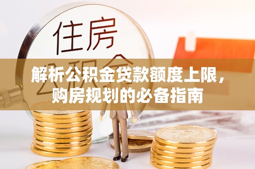 自流井解析公积金贷款额度上限，购房规划的必备指南