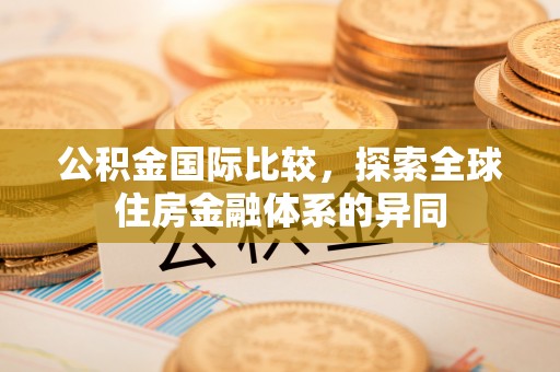 自流井公积金国际比较，探索全球住房金融体系的异同