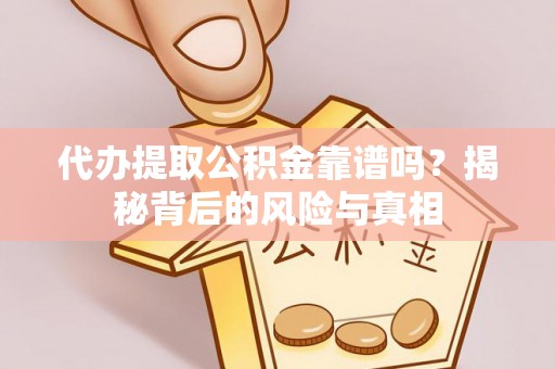 自流井代办提取公积金靠谱吗？揭秘背后的风险与真相