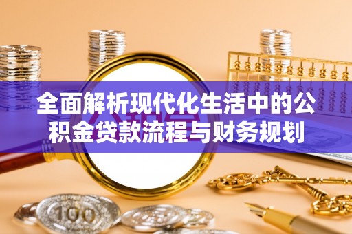 自流井全面解析现代化生活中的公积金贷款流程与财务规划