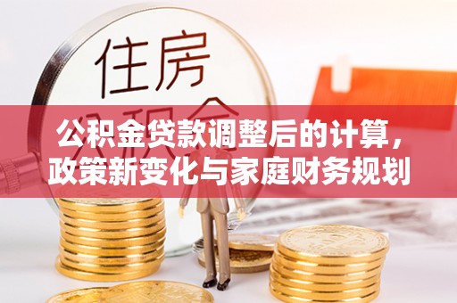 自流井公积金贷款调整后的计算，政策新变化与家庭财务规划