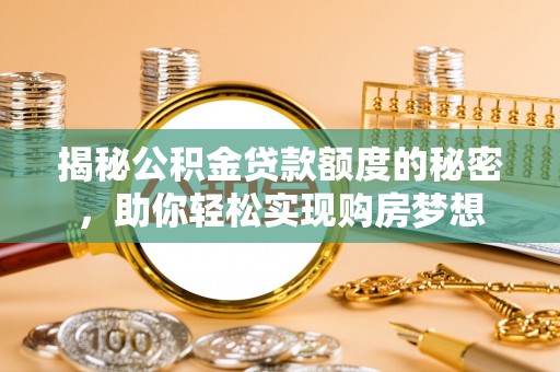 自流井揭秘公积金贷款额度的秘密，助你轻松实现购房梦想