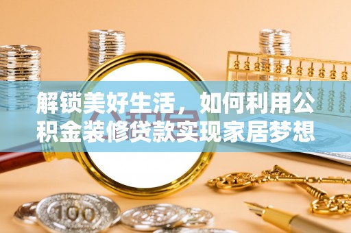 自流井解锁美好生活，如何利用公积金装修贷款实现家居梦想