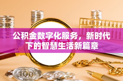 自流井公积金数字化服务，新时代下的智慧生活新篇章