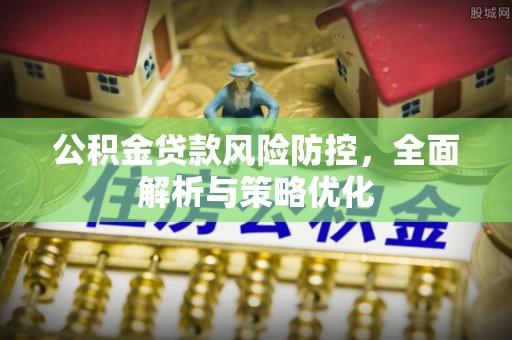 自流井公积金贷款风险防控，全面解析与策略优化