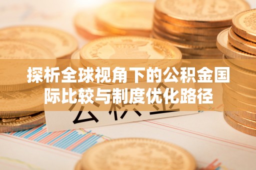 自流井探析全球视角下的公积金国际比较与制度优化路径