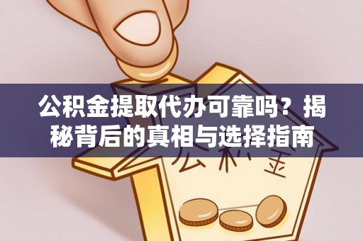 自流井公积金提取代办可靠吗？揭秘背后的真相与选择指南