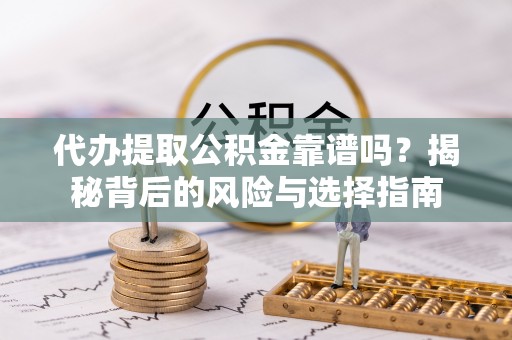 自流井代办提取公积金靠谱吗？揭秘背后的风险与选择指南