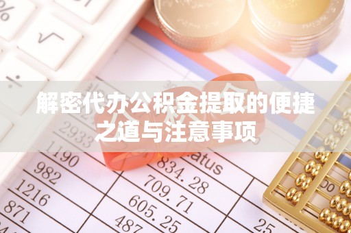 自流井解密代办公积金提取的便捷之道与注意事项