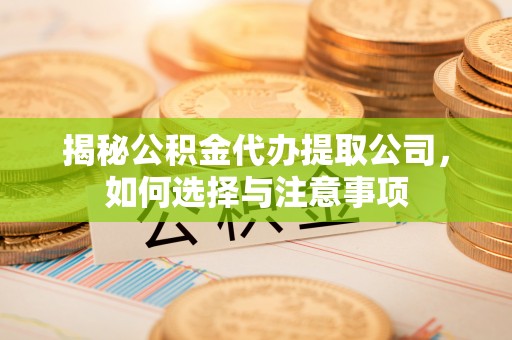自流井揭秘公积金代办提取公司，如何选择与注意事项
