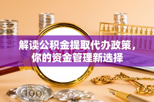 自流井解读公积金提取代办政策，你的资金管理新选择
