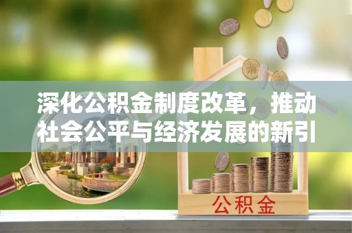 自流井深化公积金制度改革，推动社会公平与经济发展的新引擎