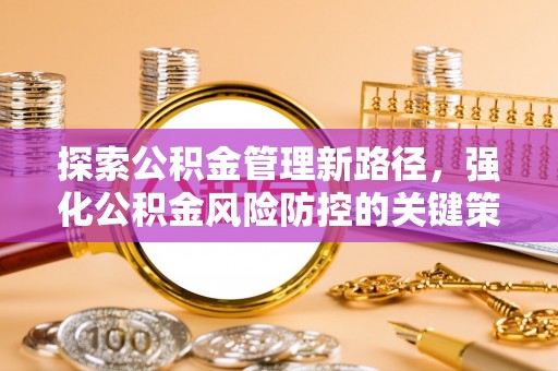 自流井探索公积金管理新路径，强化公积金风险防控的关键策略