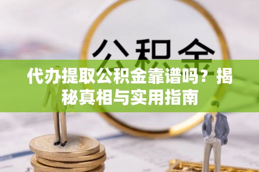自流井代办提取公积金靠谱吗？揭秘真相与实用指南