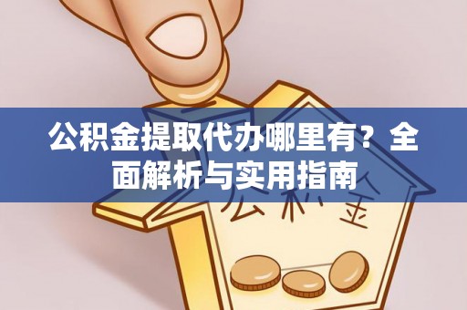 自流井公积金提取代办哪里有？全面解析与实用指南