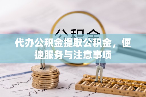 自流井代办公积金提取公积金，便捷服务与注意事项