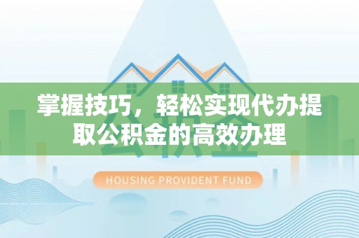 自流井掌握技巧，轻松实现代办提取公积金的高效办理