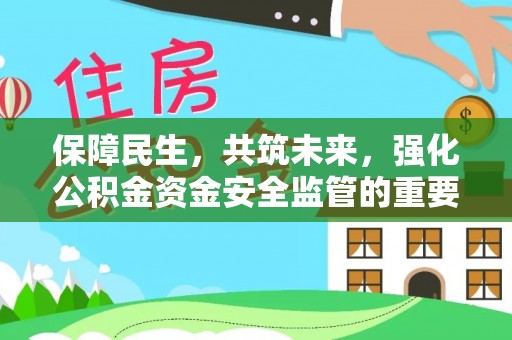 自流井保障民生，共筑未来，强化公积金资金安全监管的重要性