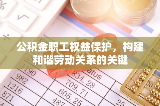自流井公积金职工权益保护，构建和谐劳动关系的关键