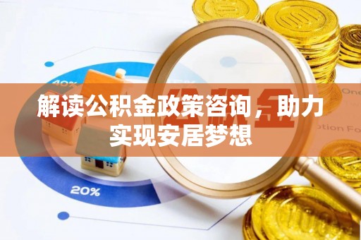 自流井解读公积金政策咨询，助力实现安居梦想