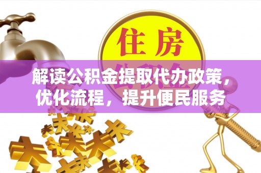 自流井解读公积金提取代办政策，优化流程，提升便民服务