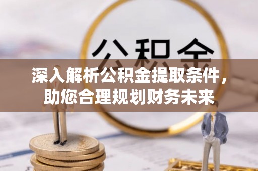 自流井深入解析公积金提取条件，助您合理规划财务未来