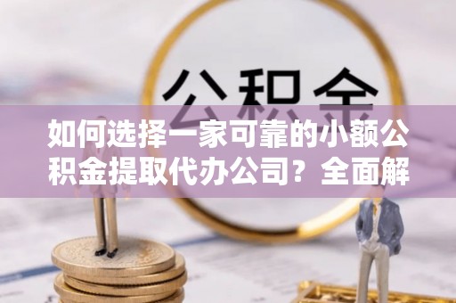 自流井如何选择一家可靠的小额公积金提取代办公司？全面解析与指南