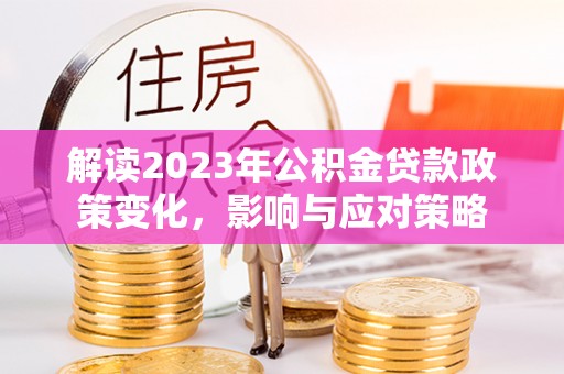 自流井解读2023年公积金贷款政策变化，影响与应对策略