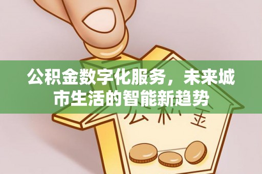 自流井公积金数字化服务，未来城市生活的智能新趋势