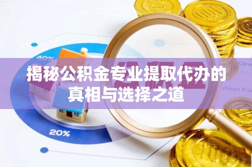自流井揭秘公积金专业提取代办的真相与选择之道