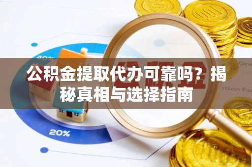 自流井公积金提取代办可靠吗？揭秘真相与选择指南