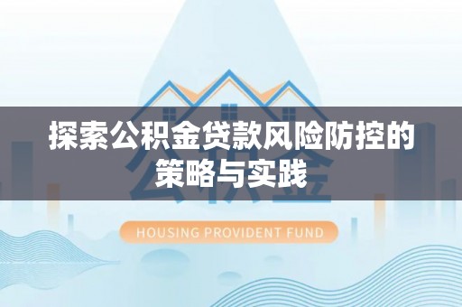 自流井探索公积金贷款风险防控的策略与实践