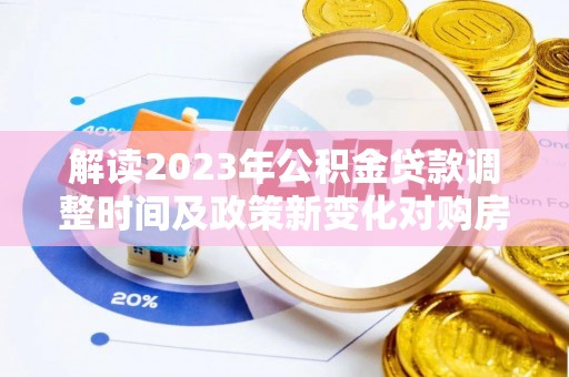 自流井解读2023年公积金贷款调整时间及政策新变化对购房的影响